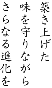 築き上げた味を守りながらさらなる進化を