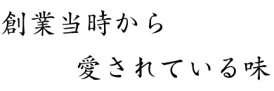 創業当時から愛されている味