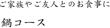 ご家族やご友人とのお食事に鍋コース