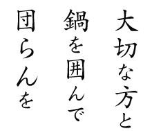 大切な方と 鍋を囲んで 団らんを